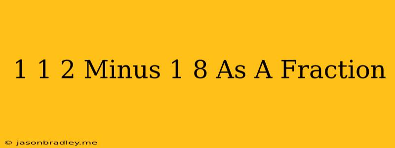 1 1/2 Minus 1/8 As A Fraction