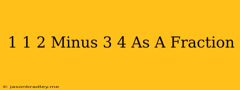 1 1/2 Minus 3/4 As A Fraction