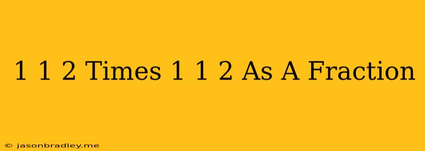 1 1/2 Times 1 1/2 As A Fraction