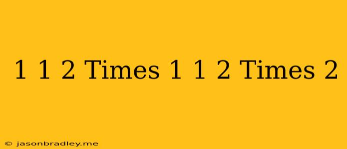 1 1/2 Times 1 1/2 Times 2