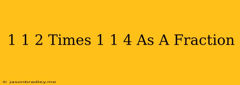 1 1/2 Times 1 1/4 As A Fraction