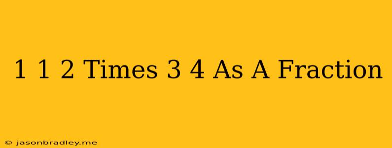 1 1/2 Times 3/4 As A Fraction