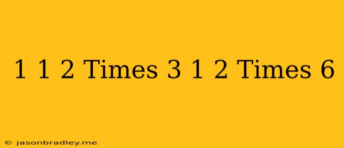 1 1/2 Times 3 1/2 Times 6