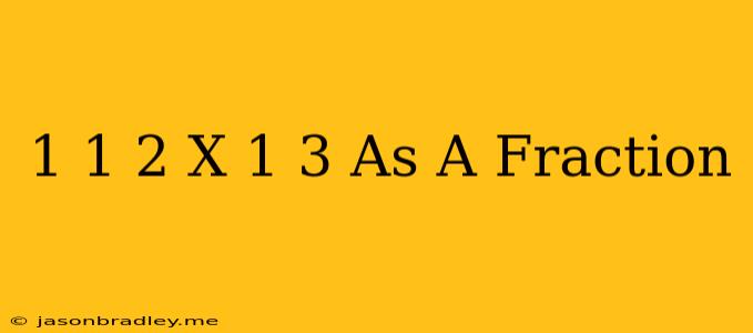 1 1/2 X 1/3 As A Fraction