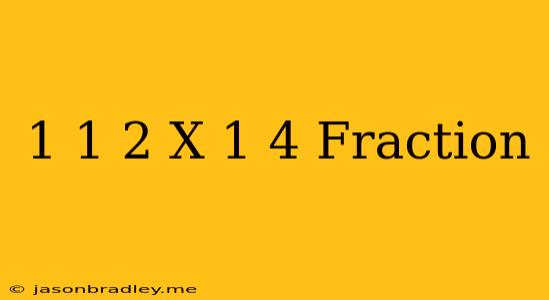 1 1/2 X 1/4 Fraction