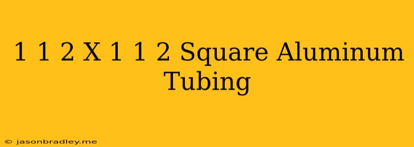 1 1/2 X 1 1/2 Square Aluminum Tubing