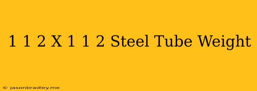 1 1/2 X 1 1/2 Steel Tube Weight