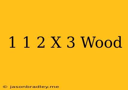 1 1/2 X 3 Wood