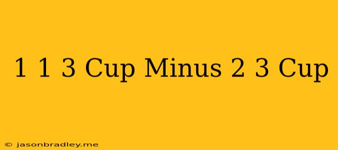 1 1/3 Cup Minus 2/3 Cup