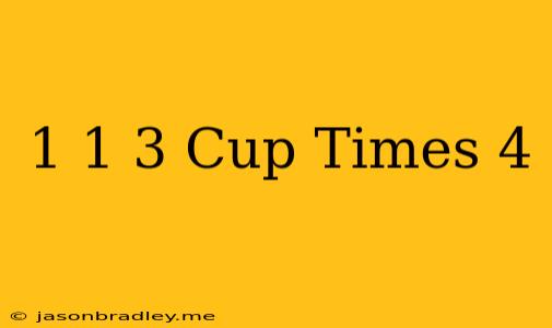 1 1/3 Cup Times 4