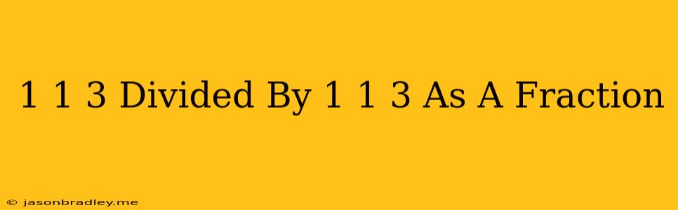 1 1/3 Divided By 1 1/3 As A Fraction