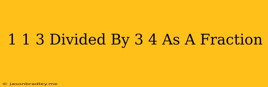 1 1/3 Divided By 3/4 As A Fraction