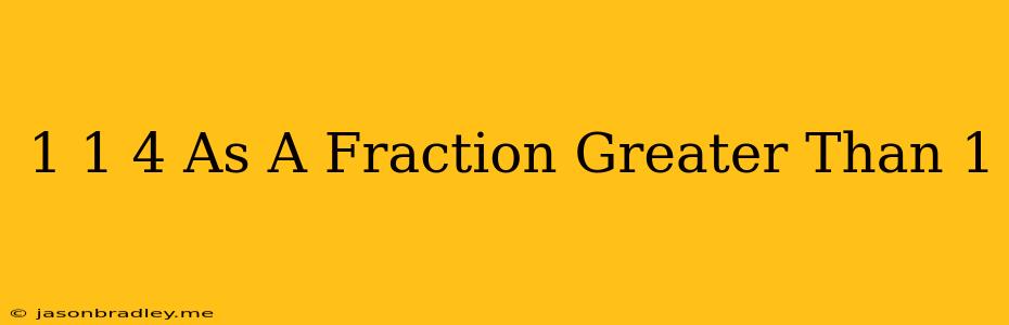 1 1/4 As A Fraction Greater Than 1