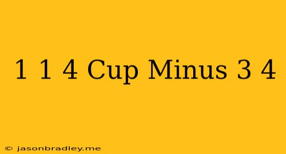 1 1/4 Cup Minus 3/4