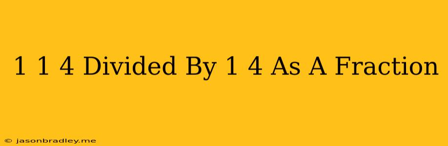 1 1/4 Divided By 1/4 As A Fraction