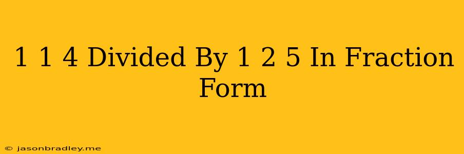 1 1/4 Divided By 1 2/5 In Fraction Form