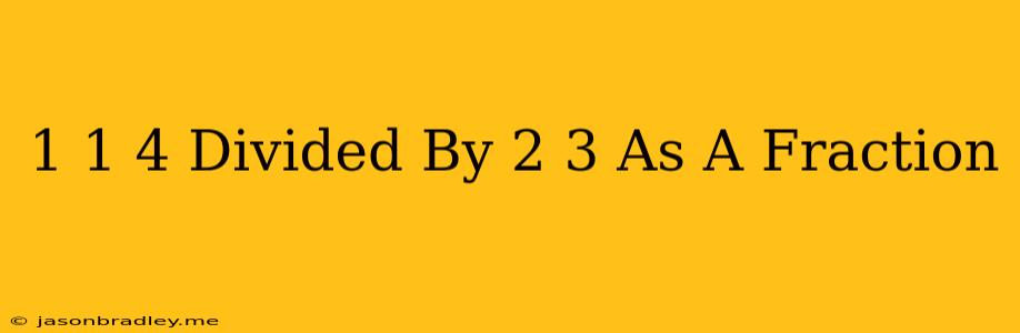 1 1/4 Divided By 2/3 As A Fraction