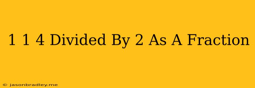 1 1/4 Divided By 2 As A Fraction