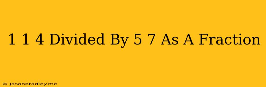 1 1/4 Divided By 5/7 As A Fraction