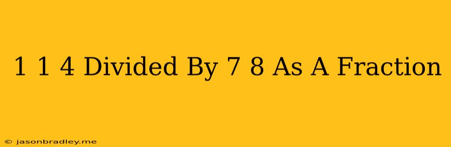 1 1/4 Divided By 7/8 As A Fraction