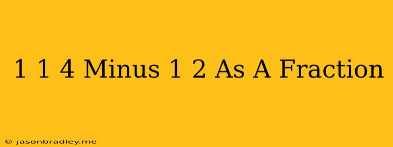 1 1/4 Minus 1/2 As A Fraction