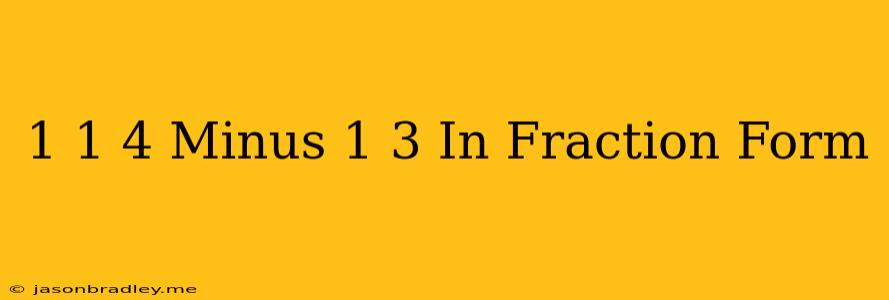 1 1/4 Minus 1/3 In Fraction Form