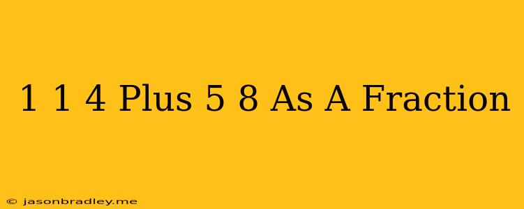 1 1/4 Plus 5/8 As A Fraction