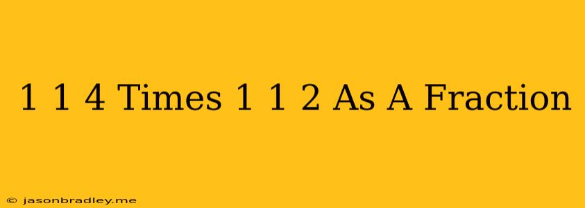 1 1/4 Times 1 1/2 As A Fraction