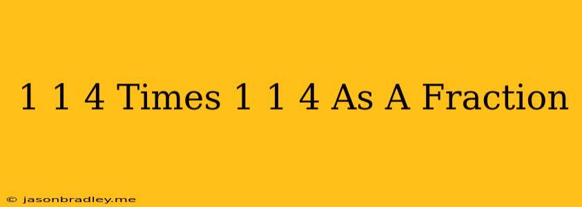 1 1/4 Times 1 1/4 As A Fraction