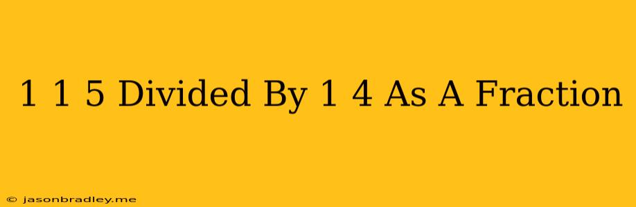 1 1/5 Divided By 1/4 As A Fraction