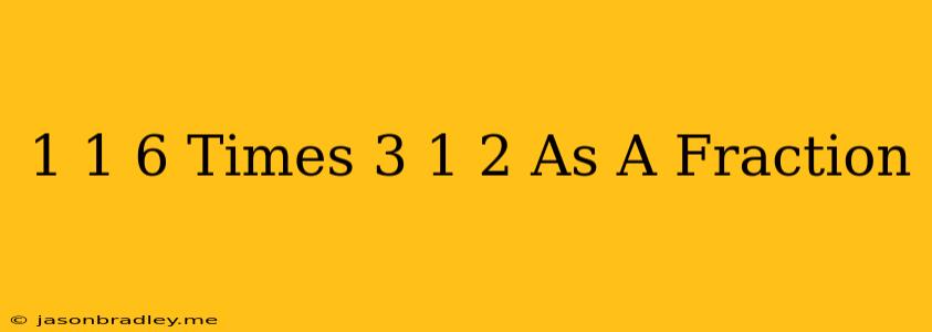 1 1/6 Times 3 1/2 As A Fraction