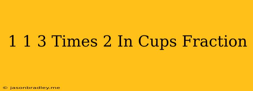 1 1 3 Times 2 In Cups Fraction