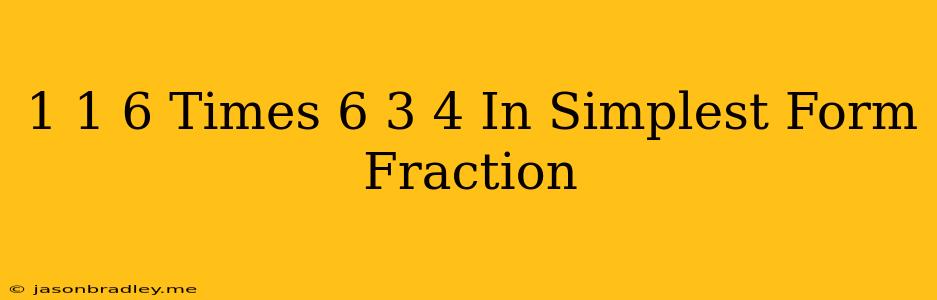 1 1 6 Times 6 3 4 In Simplest Form Fraction