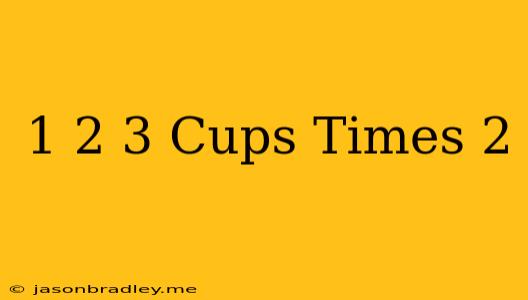 1 2/3 Cups Times 2