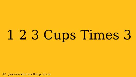 1 2/3 Cups Times 3