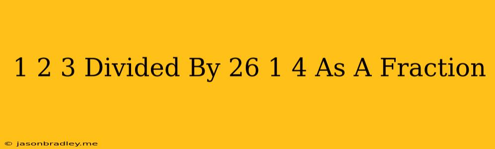 1 2/3 Divided By 26 1/4 As A Fraction