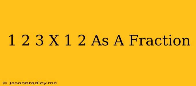 1 2/3 X 1/2 As A Fraction