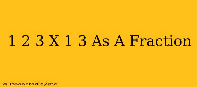 1 2/3 X 1/3 As A Fraction