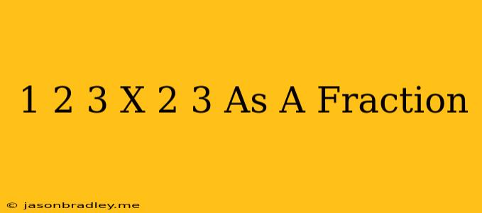 1 2/3 X 2/3 As A Fraction