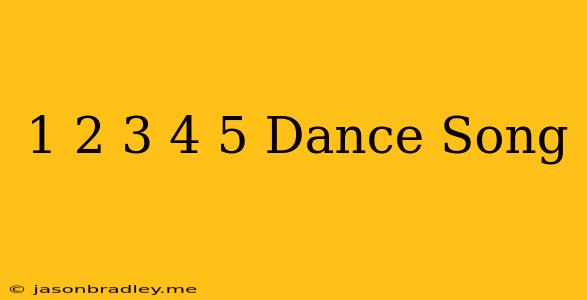 1 2 3 4 5 Dance Song