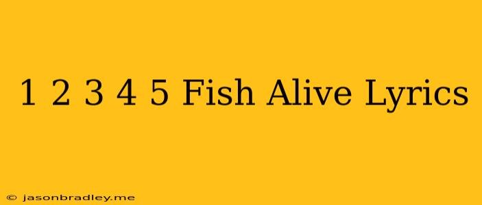 1 2 3 4 5 Fish Alive Lyrics