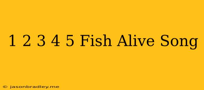 1 2 3 4 5 Fish Alive Song