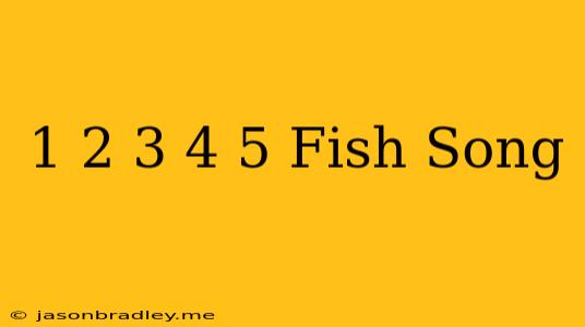 1 2 3 4 5 Fish Song