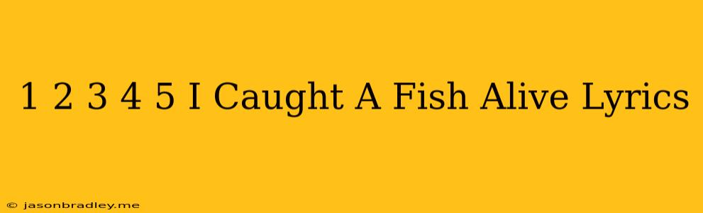 1 2 3 4 5 I Caught A Fish Alive Lyrics