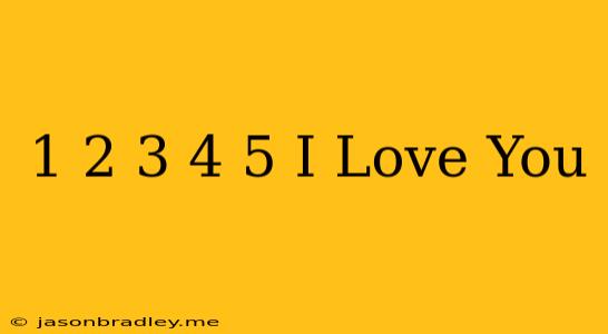 1 2 3 4 5 I Love You