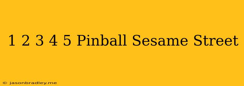 1 2 3 4 5 Pinball Sesame Street