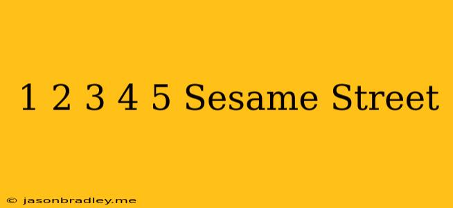 1 2 3 4 5 Sesame Street