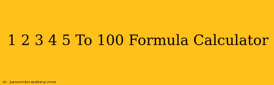 1 2 3 4 5 To 100 Formula Calculator