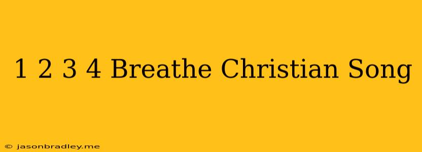 1 2 3 4 Breathe Christian Song