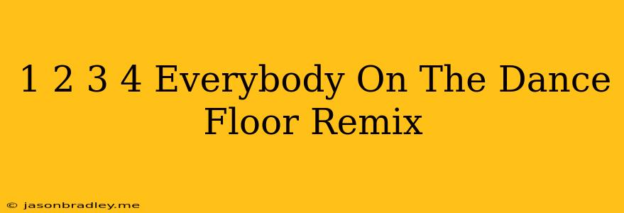 1 2 3 4 Everybody On The Dance Floor Remix